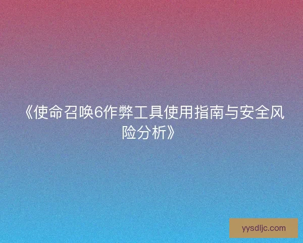 《使命召唤6作弊工具使用指南与安全风险分析》