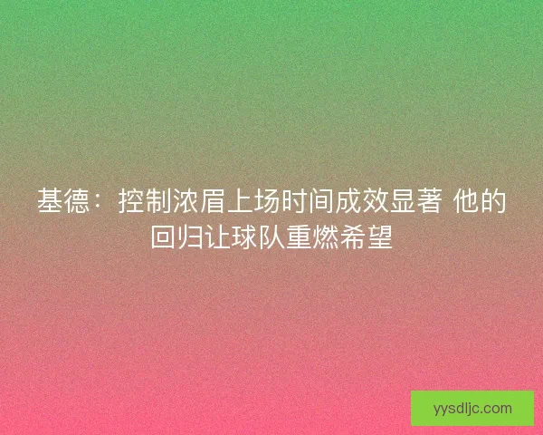基德：控制浓眉上场时间成效显著 他的回归让球队重燃希望